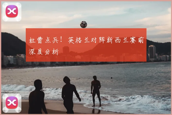 杜曹点兵!英格兰对阵新西兰赛前深度分析