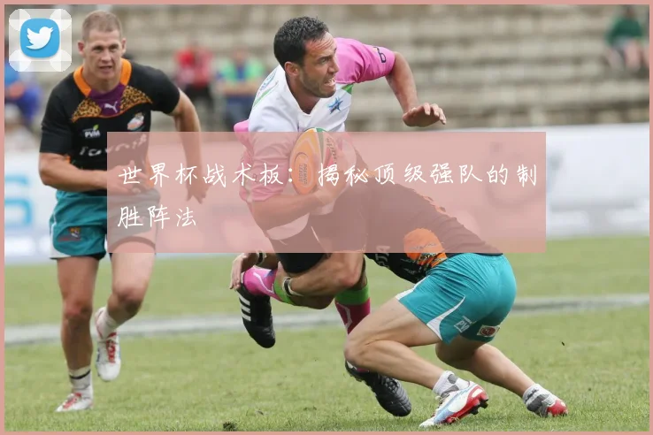 世界杯战术板:揭秘顶级强队的制胜阵法