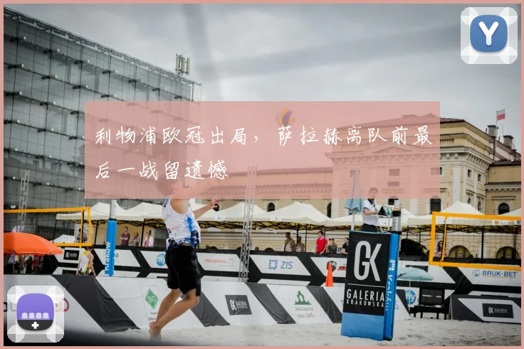 利物浦欧冠出局，萨拉赫离队前最后一战留遗憾