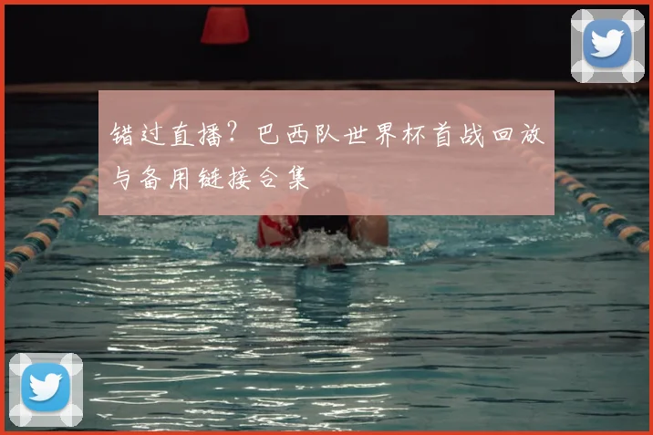 错过直播？巴西队世界杯首战回放与备用链接合集