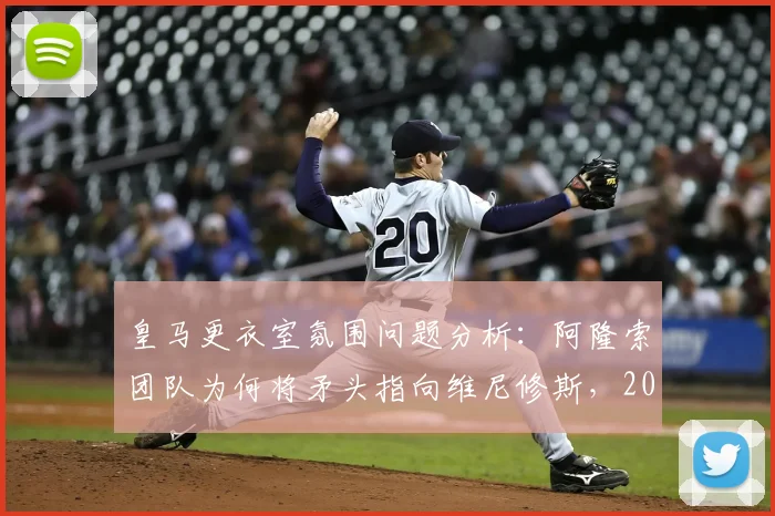 皇马更衣室氛围问题分析：阿隆索团队为何将矛头指向维尼修斯，2026年球队内部关系现状解读