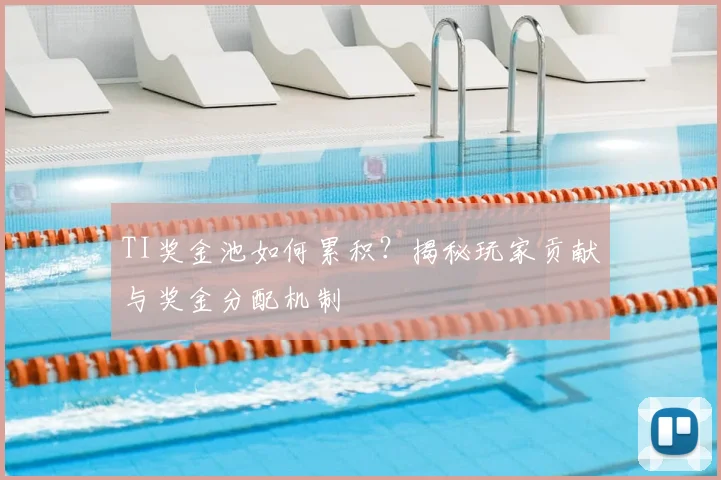 TI奖金池如何累积？揭秘玩家贡献与奖金分配机制