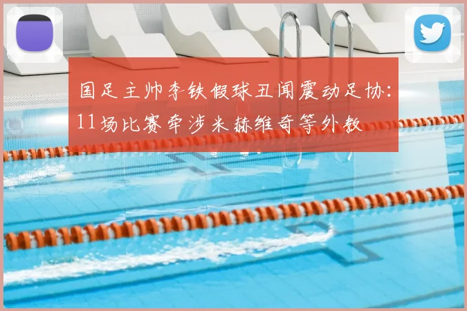 国足主帅李铁假球丑闻震动足协:11场比赛牵涉米赫维奇等外教