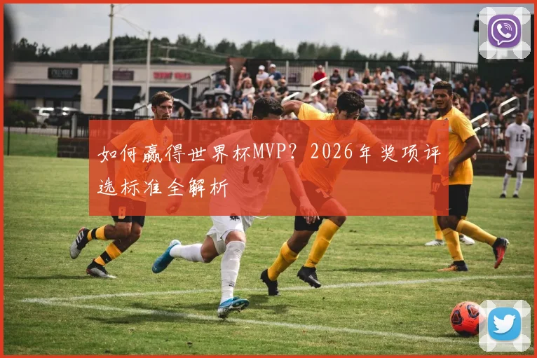 如何赢得世界杯MVP?2026年奖项评选标准全解析