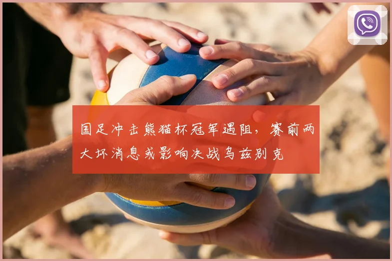 国足冲击熊猫杯冠军遇阻，赛前两大坏消息或影响决战乌兹别克