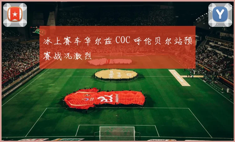 冰上赛车华尔兹 COC 呼伦贝尔站预赛战况激烈