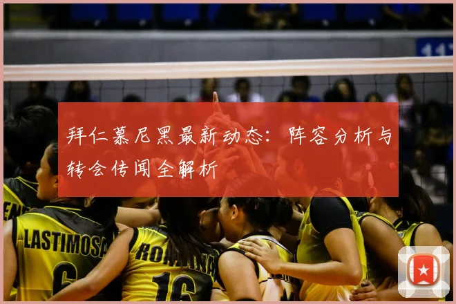 拜仁慕尼黑最新动态:阵容分析与转会传闻全解析