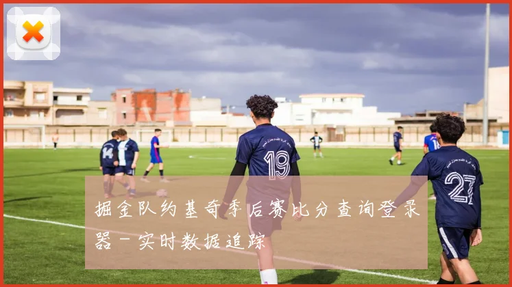 掘金队约基奇季后赛比分查询登录器 - 实时数据追踪
