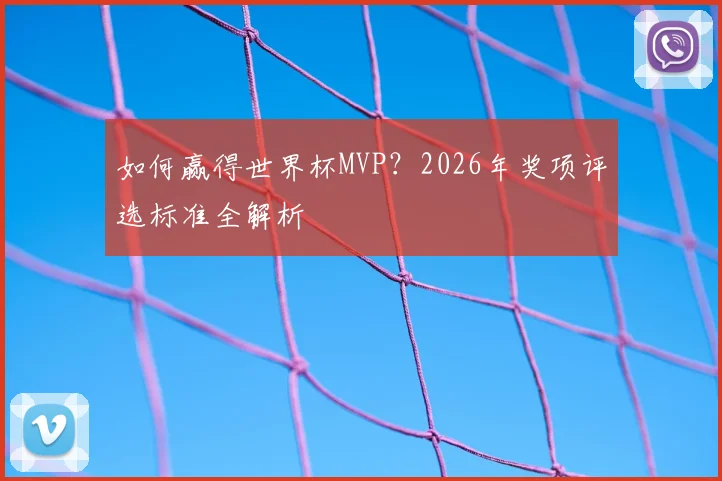 如何赢得世界杯MVP?2026年奖项评选标准全解析