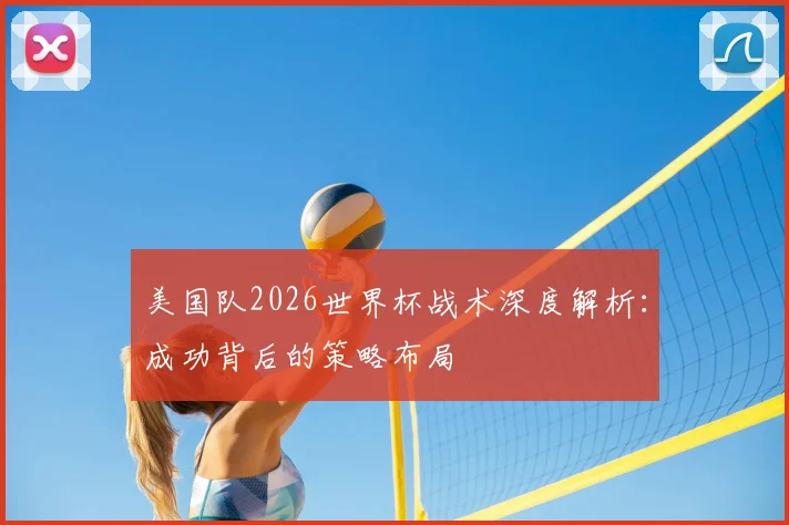 美国队2026世界杯战术深度解析:成功背后的策略布局